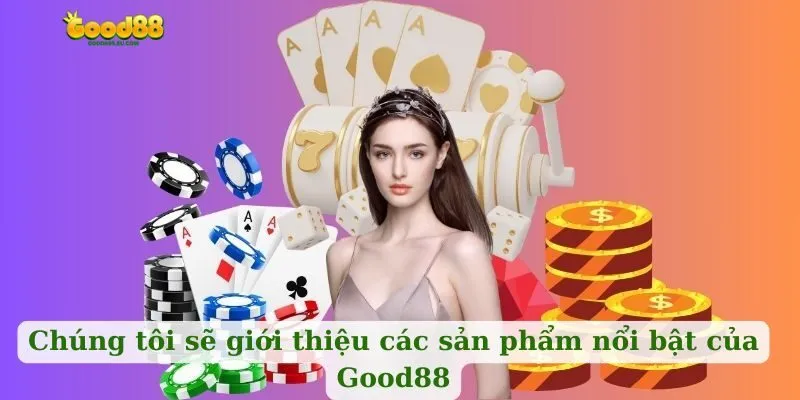 Chúng tôi sẽ giới thiệu các sản phẩm nổi bật của Good88