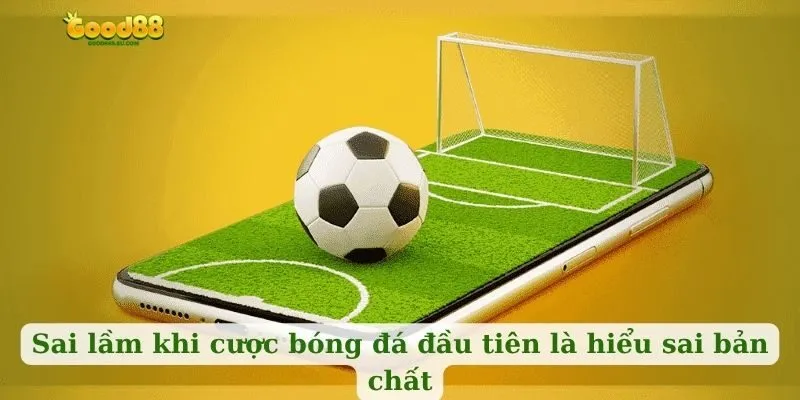 Sai lầm khi cược bóng đá đầu tiên là hiểu sai bản chất