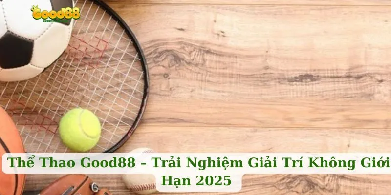 Tổng quan cho anh em bet thủ về nền tảng thể thao Good88 đỉnh cao